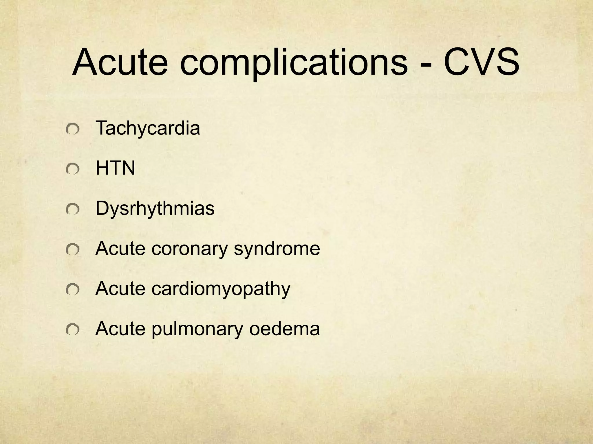 Acute complications - CVS
Tachycardia
HTN
Dysrhythmias
Acute coronary syndrome
Acute cardiomyopathy
Acute pulmonary oedema
 