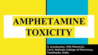 AMPHETAMINE
TOXICITY
S. Arunkumar, IVth Pharm.D.,
J.K.K. Nattraja College of Pharmacy,
Tamilnadu, India.
 