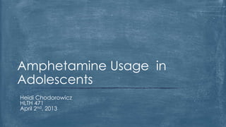 Amphetamine Usage in
Adolescents
Heidi Chodorowicz
HLTH 471
April 2nd, 2013
 