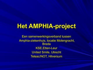 Het AMPHIA-project
 Een samenwerkingsverband tussen
Amphia-ziekenhuis, locatie Molengracht,
               Breda
           KSE,Etten-Leur
        United Smile, Utrecht
       Teleac/NOT, Hilversum
 