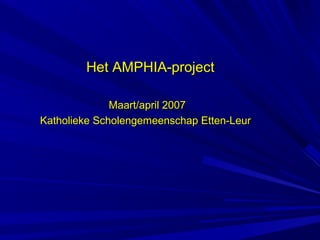 Het AMPHIA-project

              Maart/april 2007
Katholieke Scholengemeenschap Etten-Leur
 
