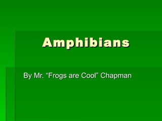 Amphibians

By Mr. “Frogs are Cool” Chapman
 