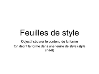 Feuilles de style
Objectif séparer le contenu de la forme
On décrit la forme dans une feuille de style (style
sheet)
 