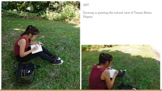 ART
Drawing or painting the natural view of Taman Botani
Negara
 