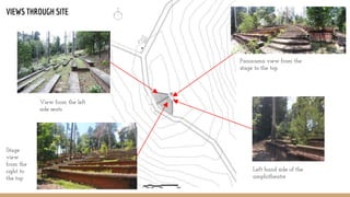 VIEWS THROUGH SITE
Panorama view from the
stage to the top
Left hand side of the
amphitheatre
Stage
view
from the
right to
the top
View from the left
side seats
 
