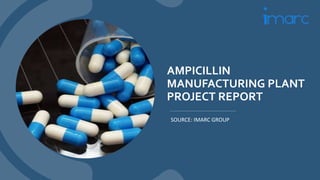 AMPICILLIN
MANUFACTURING PLANT
PROJECT REPORT
SOURCE: IMARC GROUP
 