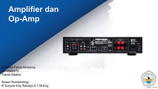 Amplifier dan
Op-Amp
Achmad Fahmi Mubaroq
1410501015
Teknik Elektro
Dosen Pembimbing :
R Suryoto Edy Raharjo,S.T,M.Eng
 