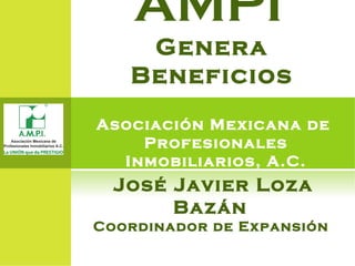 AMPI
Genera Beneficios
Asociación Mexicana de
Profesionales Inmobiliarios,
A.C.
José Javier Loza Bazán
Coordinador de Expansión
 