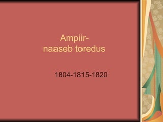 Ampiir-
naaseb toredus

  1804-1815-1820
 