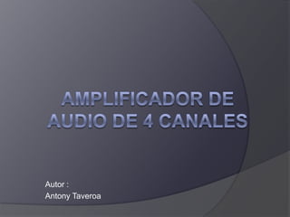 Amplificador de audio de 4 canales  Autor : Antony Taveroa 