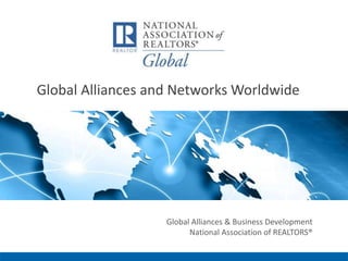 Global Alliances and Networks Worldwide
Global Alliances & Business Development
National Association of REALTORS®
 