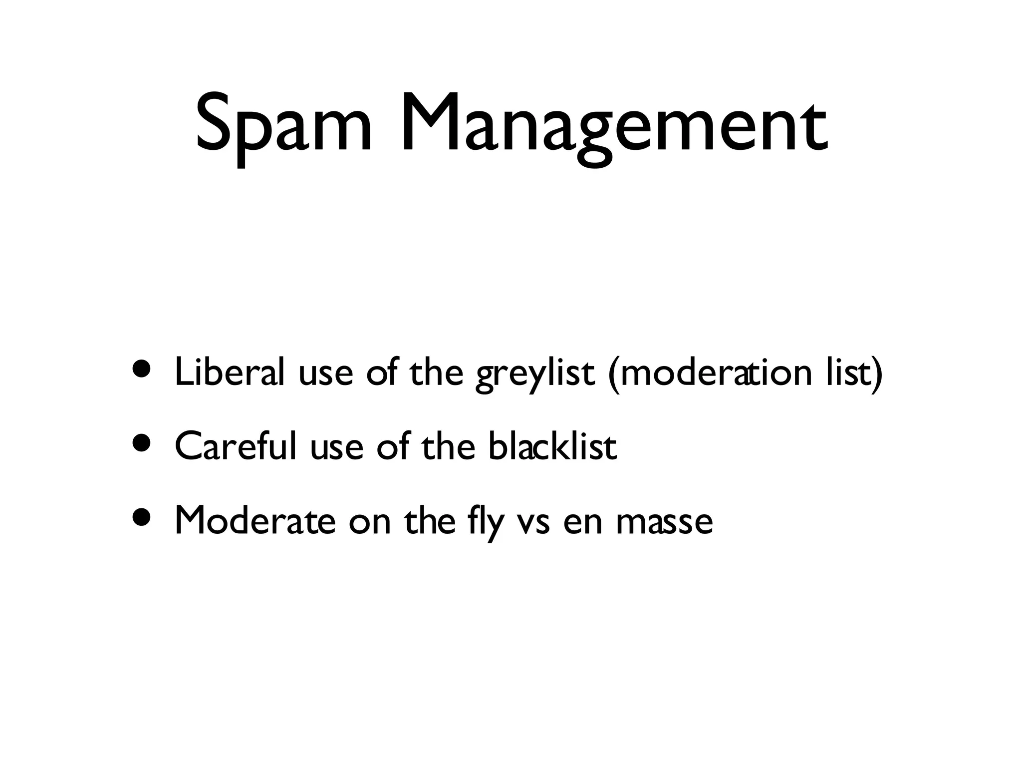 Spam Management Liberal use of the greylist (moderation list) Careful use of the blacklist Moderate on the fly vs en masse
