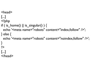 <head> [...] <?php if ( is_home() || is_singular() ) { echo '<meta name="robots" content="index,follow" />'; } else { echo '<meta name="robots" content="noindex,follow" />'; } ?> [...] </head> 