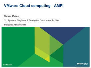 VMware Cloud computing - AMPI Tomas Valles,  Sr. SystemsEngineer & Enterprise Datacenter Architect tvalles@vmware.com 