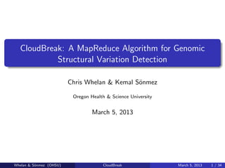 CloudBreak: A MapReduce Algorithm for Genomic
           Structural Variation Detection

                         Chris Whelan & Kemal S¨nmez
                                               o

                          Oregon Health & Science University


                                  March 5, 2013




Whelan & S¨nmez (OHSU)
          o                           CloudBreak               March 5, 2013   1 / 34
 