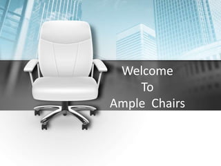 Welcome
To
Ample Chairs
 