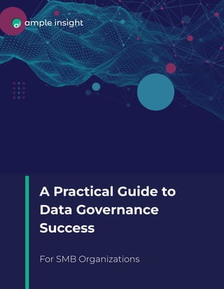 A Practical Guide to
Data Governance
Success
For SMB Organizations
 