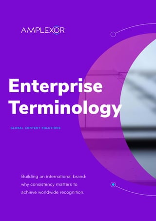 Enterprise
Terminology
GLOBAL CONTENT SOLUTIONS
Building an international brand:
why consistency matters to
achieve worldwide recognition.
 