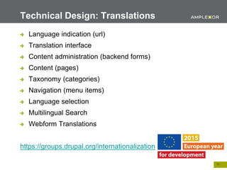 13.
Language indication (url)
Translation interface
Content administration (backend forms)
Content (pages)
Taxonomy (categories)
Navigation (menu items)
Language selection
Multilingual Search
Webform Translations
https://groups.drupal.org/internationalization
Technical Design: Translations
 