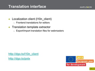 15.
Localization client (l10n_client)
 Frontend translations for editors
Translation template extractor
 Export/Import translation files for webmasters
http://dgo.to/l10n_client
http://dgo.to/potx
Translation interface
 