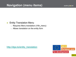 19.
Entity Translation Menu
 Requires Menu translation (i18n_menu)
 Allows translation on the entity form
http://dgo.to/entity_translation
Navigation (menu items)
 