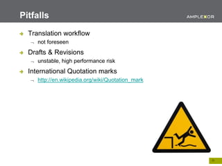 25.
Translation workflow
 not foreseen
Drafts & Revisions
 unstable, high performance risk
International Quotation marks
 http://en.wikipedia.org/wiki/Quotation_mark
Pitfalls
 