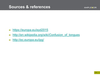 28.
Sources & references
https://europa.eu/eyd2015
http://en.wikipedia.org/wiki/Confusion_of_tongues
http://ec.europa.eu/ipg/
 
