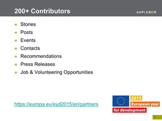 9.
Stories
Posts
Events
Contacts
Recommendations
Press Releases
Job & Volunteering Opportunities
https://europa.eu/eyd2015/en/partners
200+ Contributors
 
