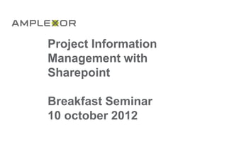 Project Information
Management with
Sharepoint

Breakfast Seminar
10 october 2012
 
