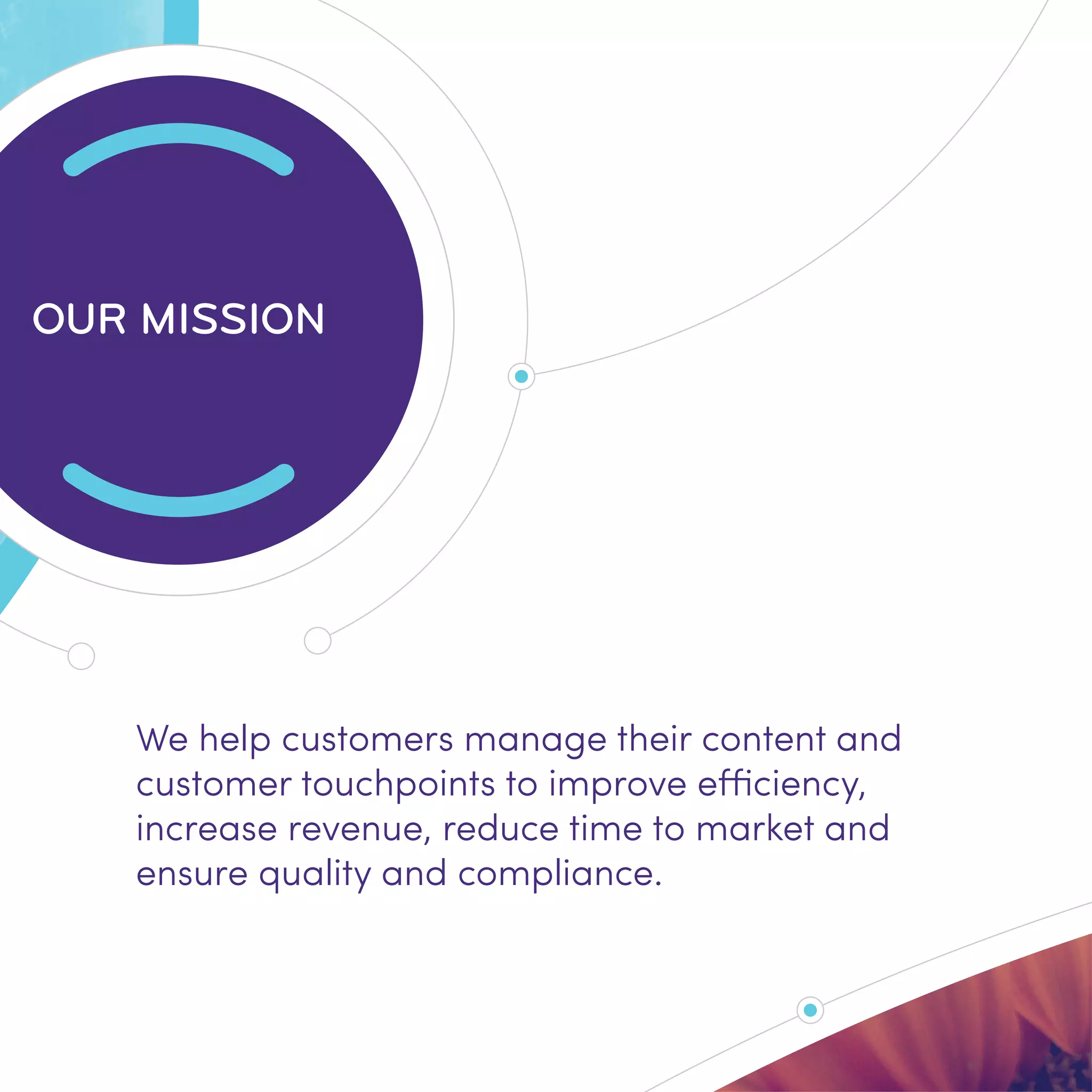 OUR MISSION
We help customers manage their content and
customer touchpoints to improve efficiency,
increase revenue, reduce time to market and
ensure quality and compliance.
 