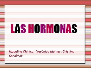 LAS HORMONAS
Madalina Chirica , Verónica Molina , Cristina
Cenalmor.
 