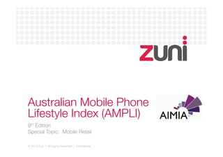 © 2013 Zuni | All Rights Reserved | Conﬁdential
Australian Mobile Phone
Lifestyle Index (AMPLI)
9th Edition 
Special Topic: Mobile Retail
 