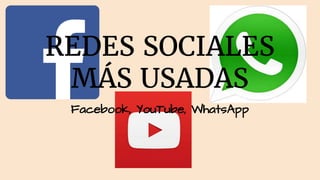 REDES SOCIALES
MÁS USADAS
Facebook, YouTube, WhatsApp
 