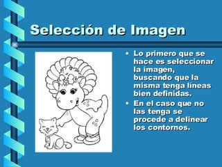 Selección de Imagen Lo primero que se hace es seleccionar la imagen, buscando que la misma tenga líneas bien definidas.  En el caso que no las tenga se procede a delinear los contornos. 