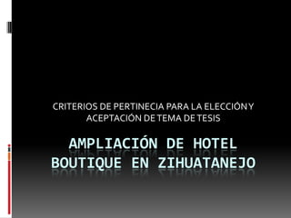 CRITERIOS DE PERTINECIA PARA LA ELECCIÓN Y ACEPTACIÓN DE TEMA DE TESIS AMPLIACIÓN DE HOTEL BOUTIQUE en zihuatanejo  