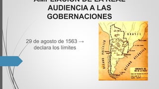 AMPLIACIÓN DE LA REAL
AUDIENCIA A LAS
GOBERNACIONES
29 de agosto de 1563 →
declara los límites
 