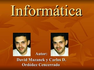 Informática Autor: David Mazanek y Carlos D. Ordóñez Cencerrado   