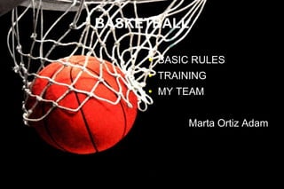 BASKETBALL

     ●   BASIC RULES
     ●   TRAINING
     ●   MY TEAM


              Marta Ortiz Adam
 