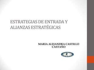 ESTRATEGIAS DE ENTRADA Y
ALIANZAS ESTRATÉGICAS
MARIA ALEJANDRA CASTILLO
CASTAÑO
 