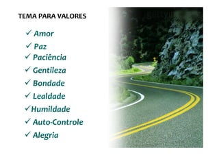 TEMA PARA VALORES

   Amor
   Paz
   Paciência
   Gentileza
   Bondade
   Lealdade
   Humildade
   Auto-Controle
   Alegria
 