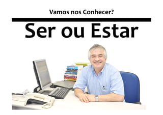 Vamos nos Conhecer?


Ser ou Estar
 