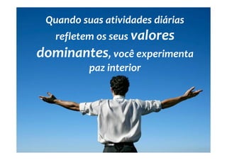 Quando suas atividades diárias
   refletem os seus valores
dominantes, você experimenta
          paz interior
 
