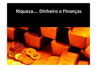 Riqueza… Dinheiro e Finanças
 