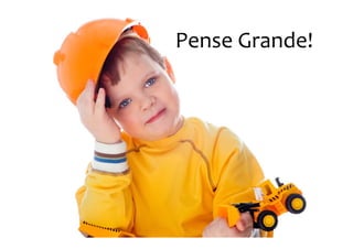 Pense Grande!
 