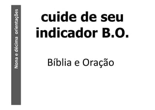 Nona e décima orientações
                             cuide de seu
                            indicador B.O.

                             Bíblia e Oração
 