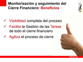 Monitorización y seguimiento del
  Cierre Financiero: Beneficios


 Visibilidad completa del proceso
 Facilita la Gestión de las Tareas
  de todo el cierre financiero
 Agiliza el proceso de cierre
 