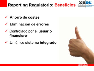 Reporting Regulatorio: Beneficios

 Ahorro de costes
 Eliminación de errores
 Controlado por el usuario
  financiero
 Un único sistema integrado
 
