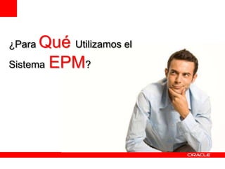 ¿Para Qué Utilizamos el
Sistema EPM?
 