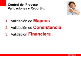 Control del Proceso
 Validaciones y Reporting



1. Validación de Mapeos
2. Validación de Consistencia
3. Validación Financiera
 