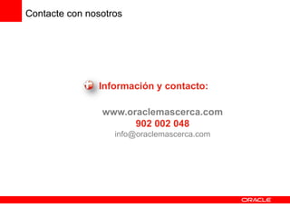 Contacte con nosotros




               Información y contacto:

                www.oraclemascerca.com
                      902 002 048
                   info@oraclemascerca.com
 